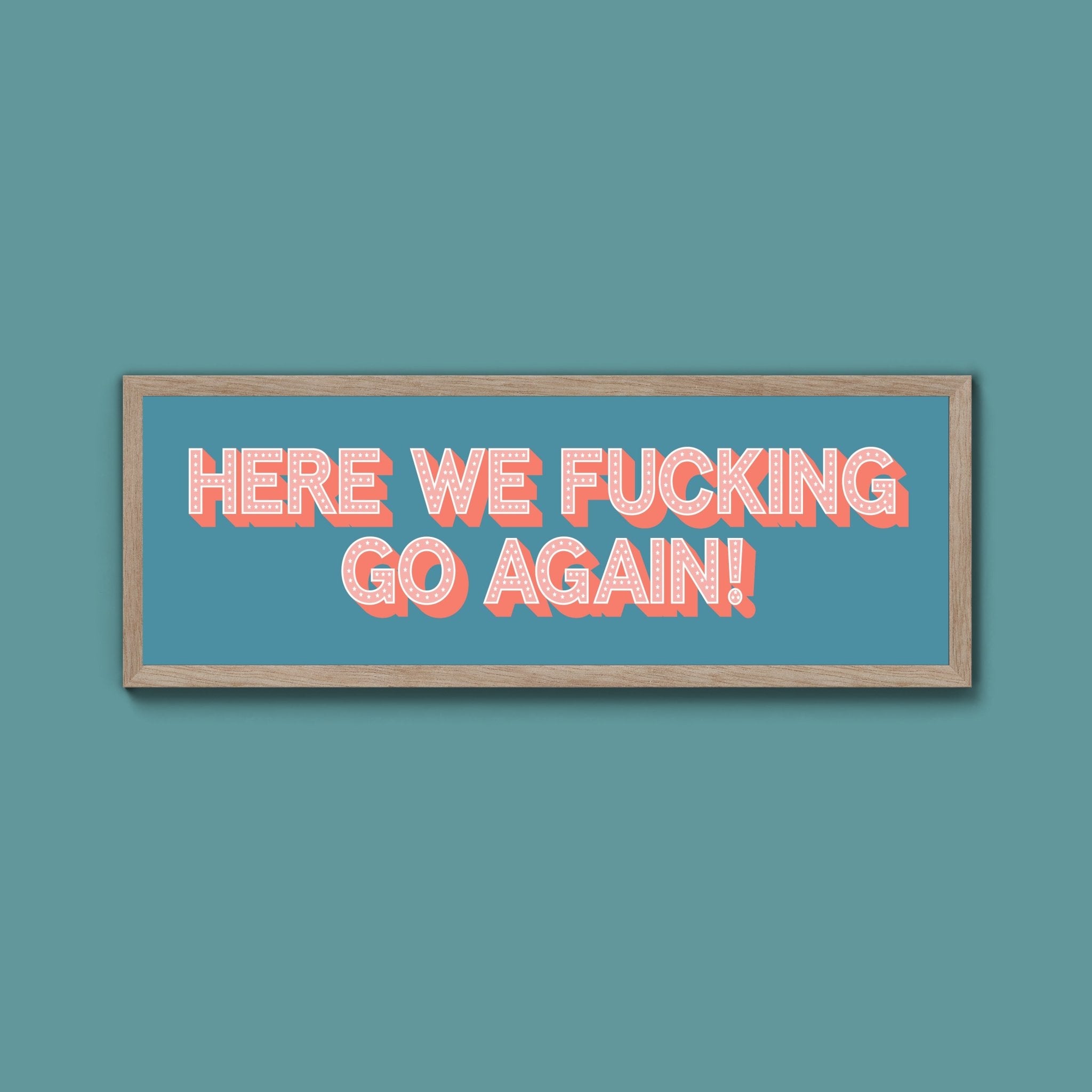 Here We Fucking Go Again! Framed Print (New Style) - Above The Door