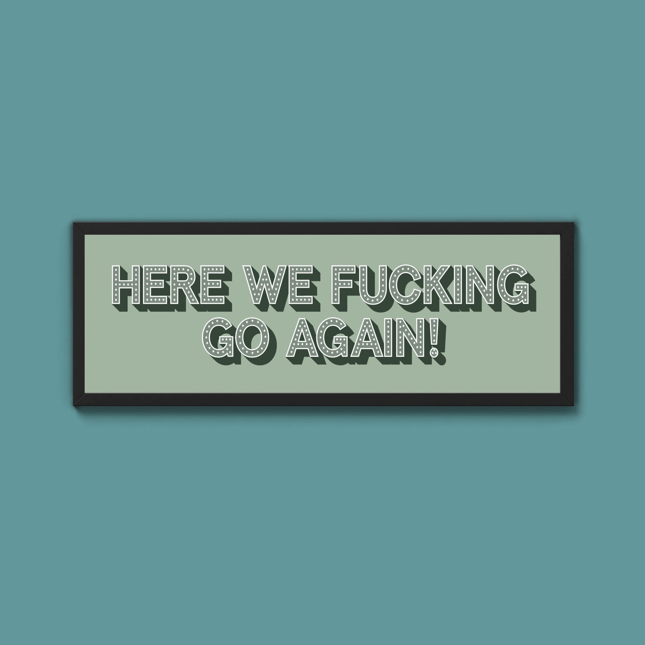 Here We Fucking Go Again! Framed Print (New Style) - Above The Door