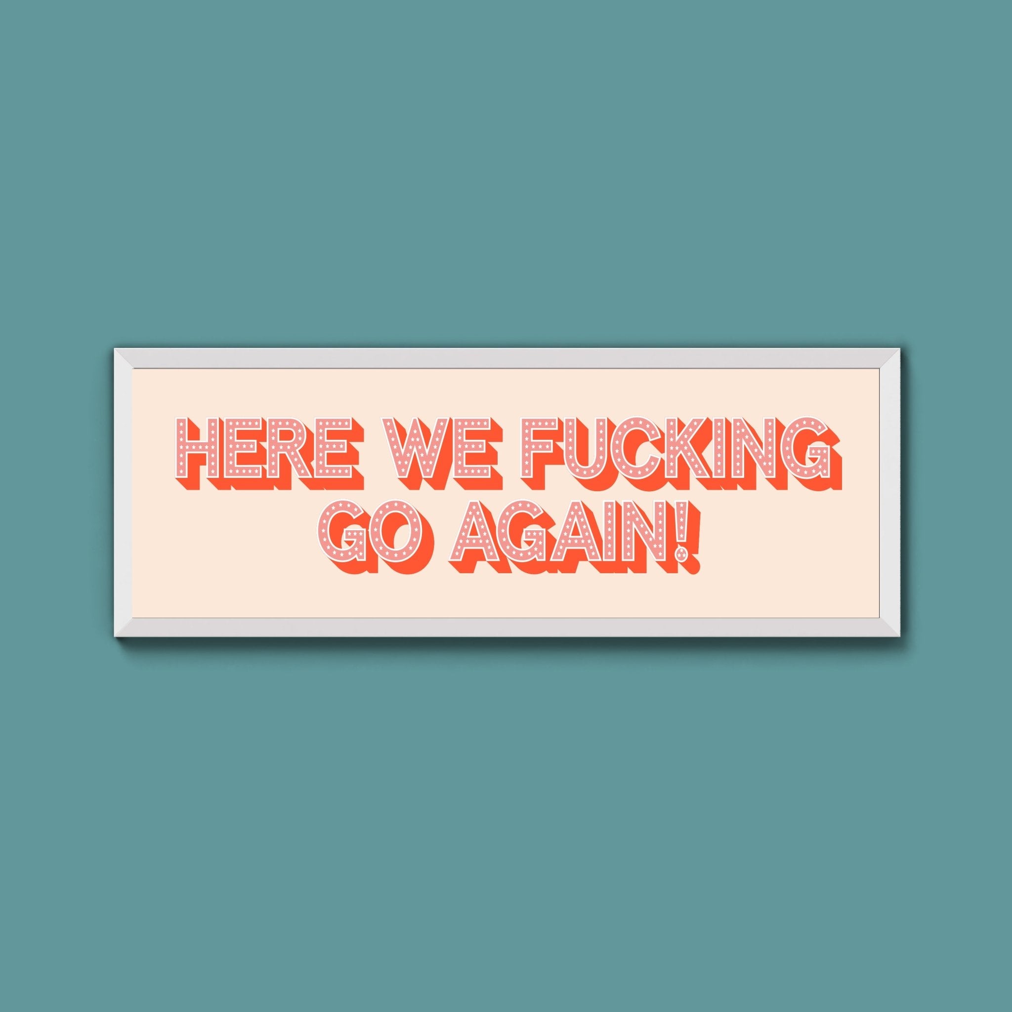Here We Fucking Go Again! Framed Print (New Style) - Above The Door