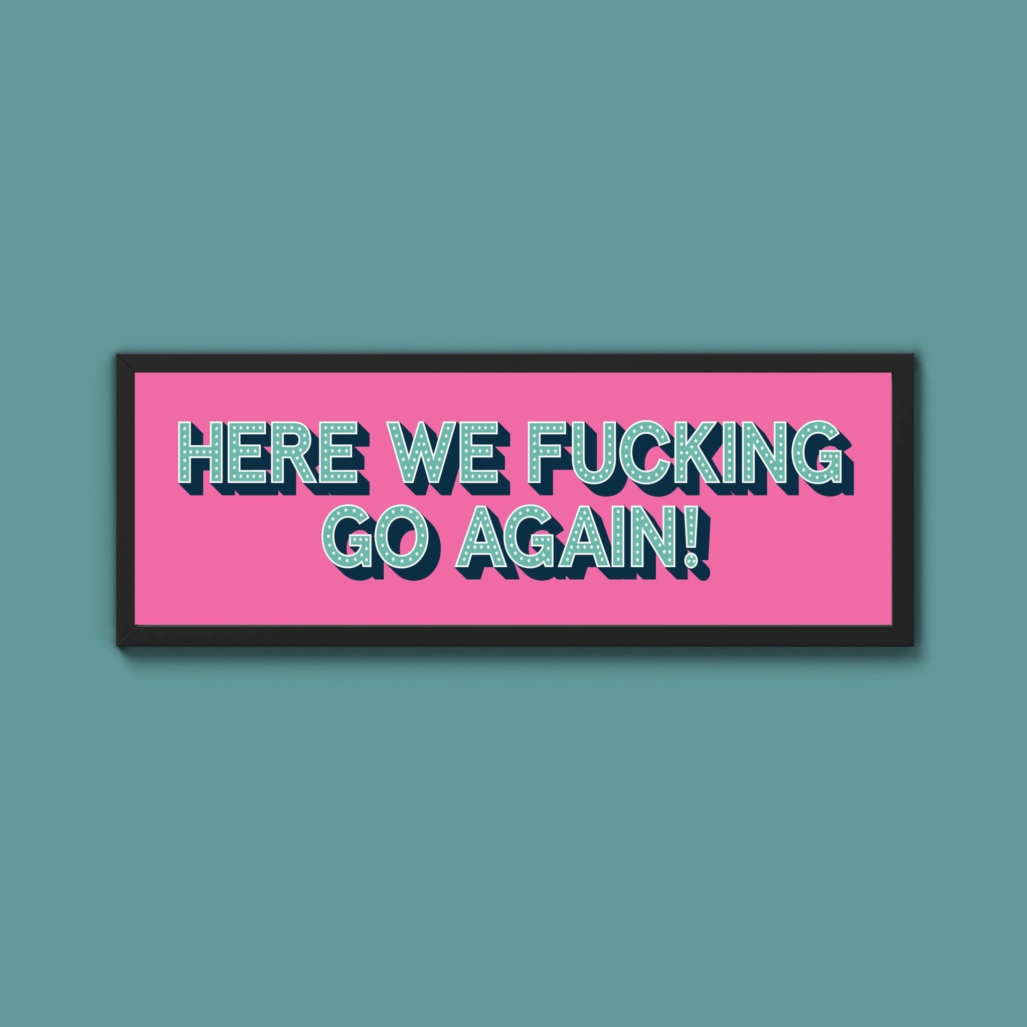 Here We Fucking Go Again! Framed Print (New Style) - Above The Door