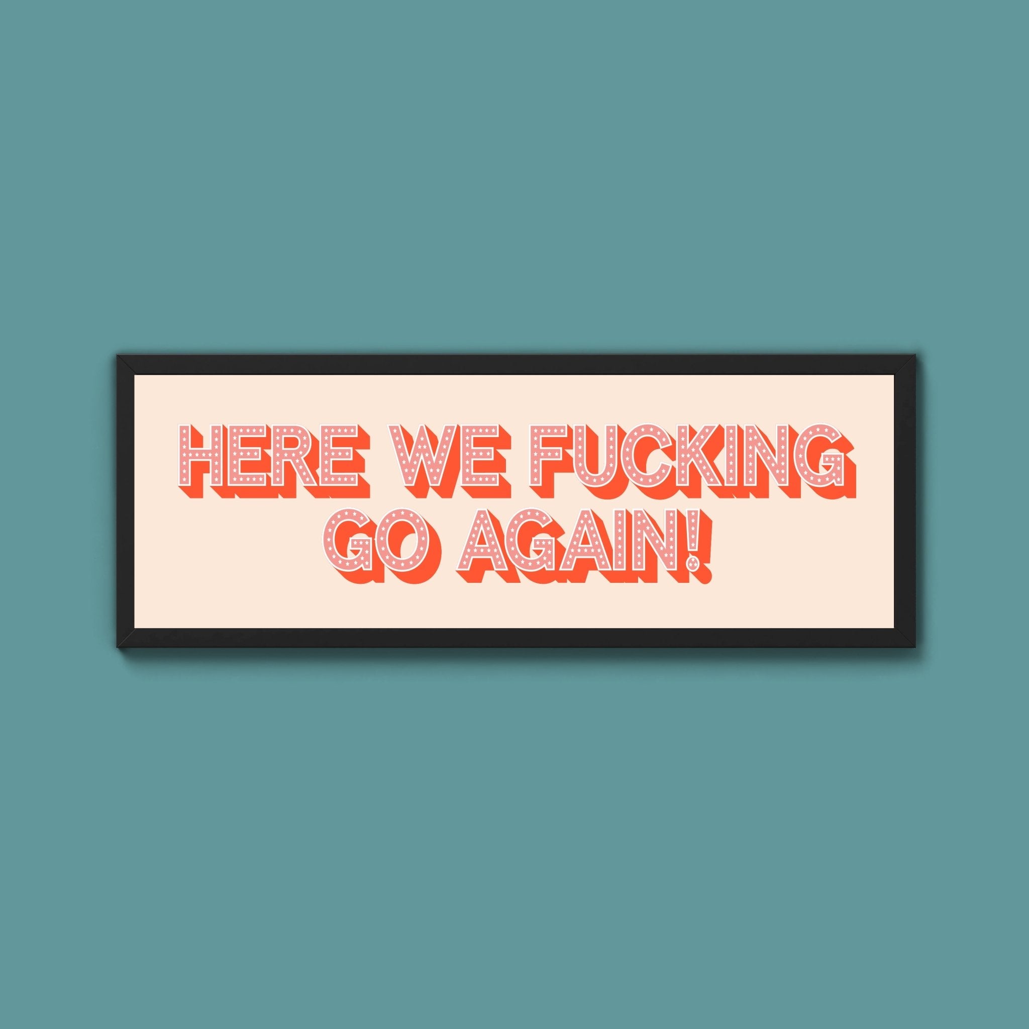 Here We Fucking Go Again! Framed Print (New Style) - Above The Door