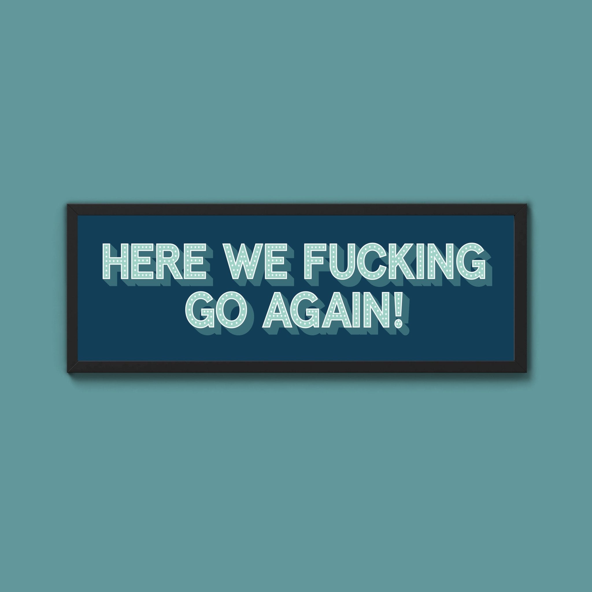 Here We Fucking Go Again! Framed Print (New Style) - Above The Door