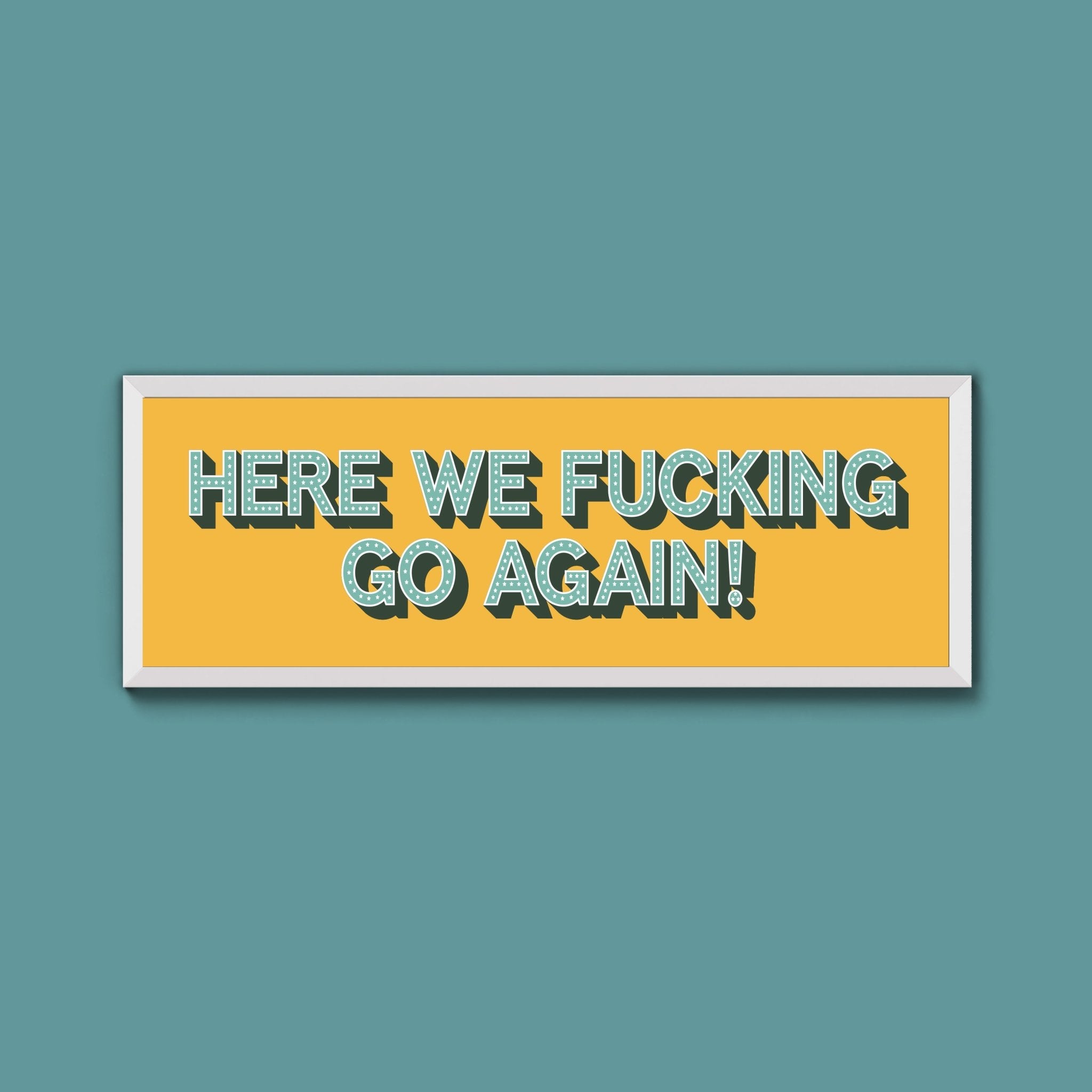 Here We Fucking Go Again! Framed Print (New Style) - Above The Door