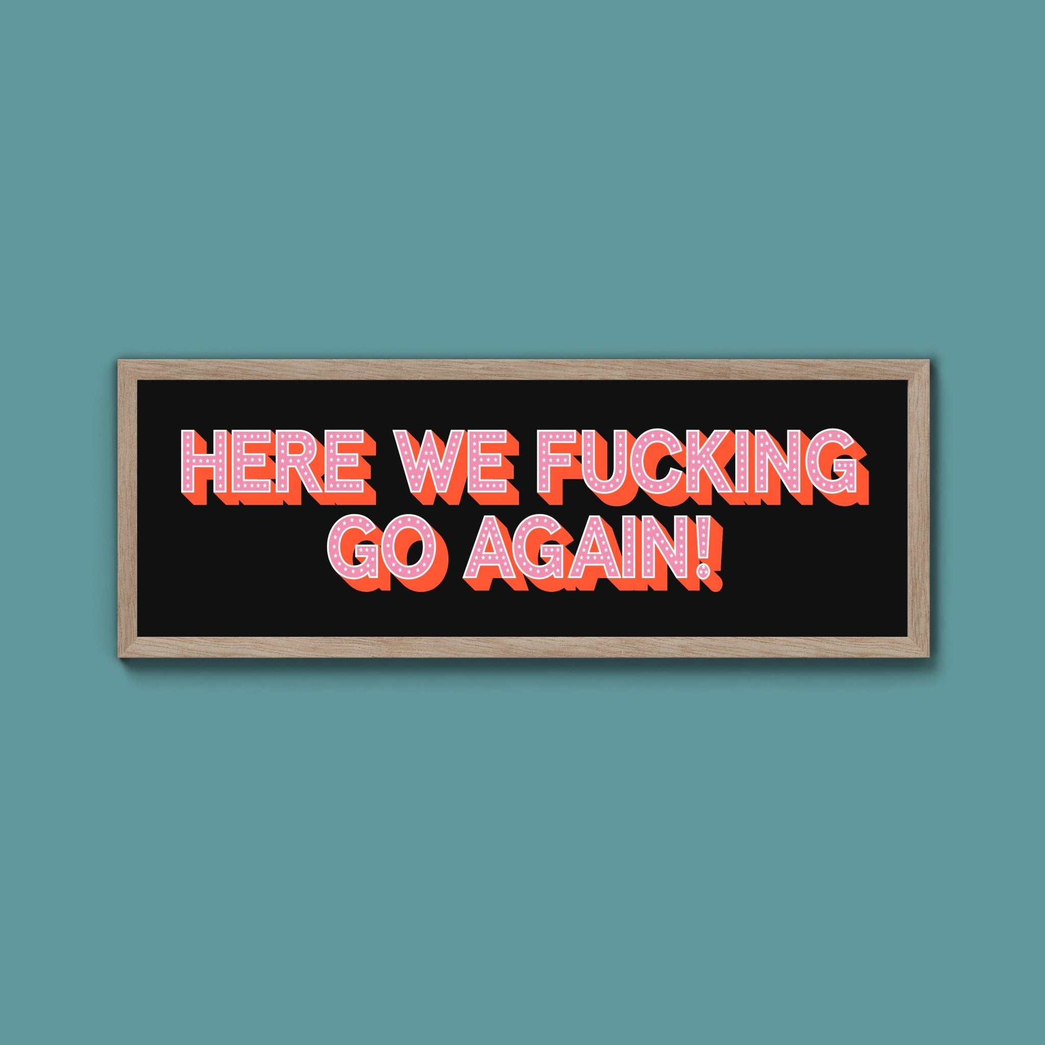 Here We Fucking Go Again! Framed Print (New Style) - Above The Door