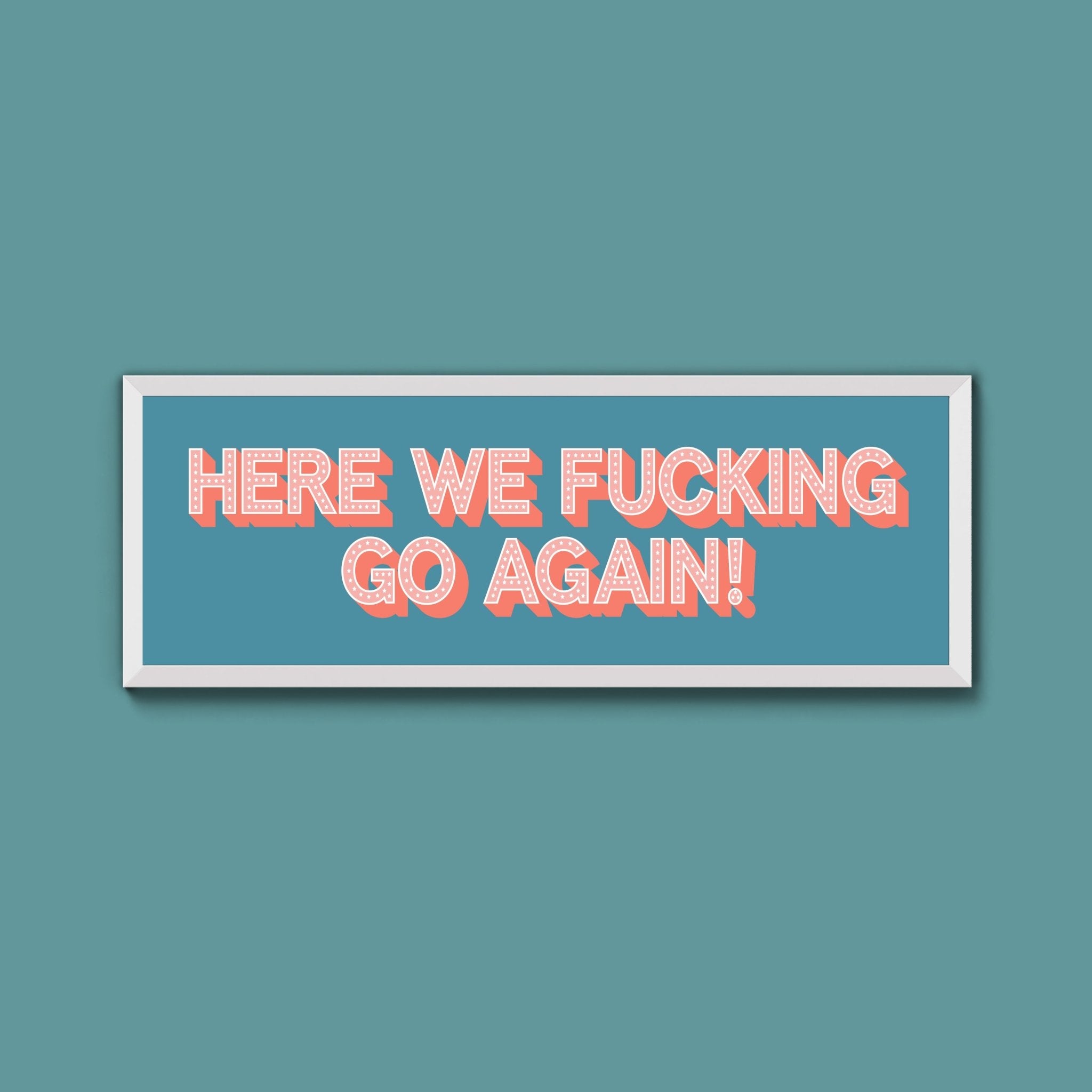 Here We Fucking Go Again! Framed Print (New Style) - Above The Door