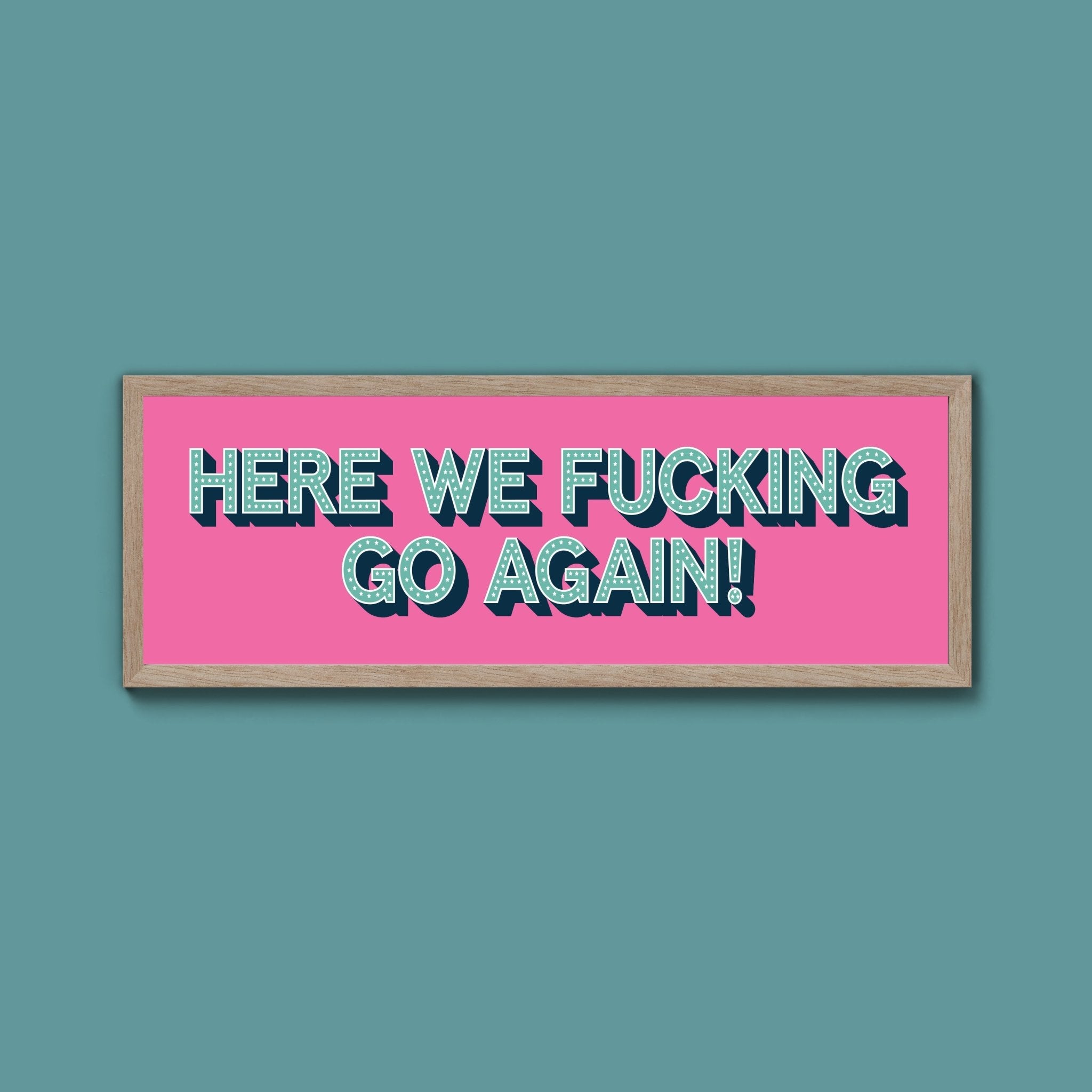 Here We Fucking Go Again! Framed Print (New Style) - Above The Door