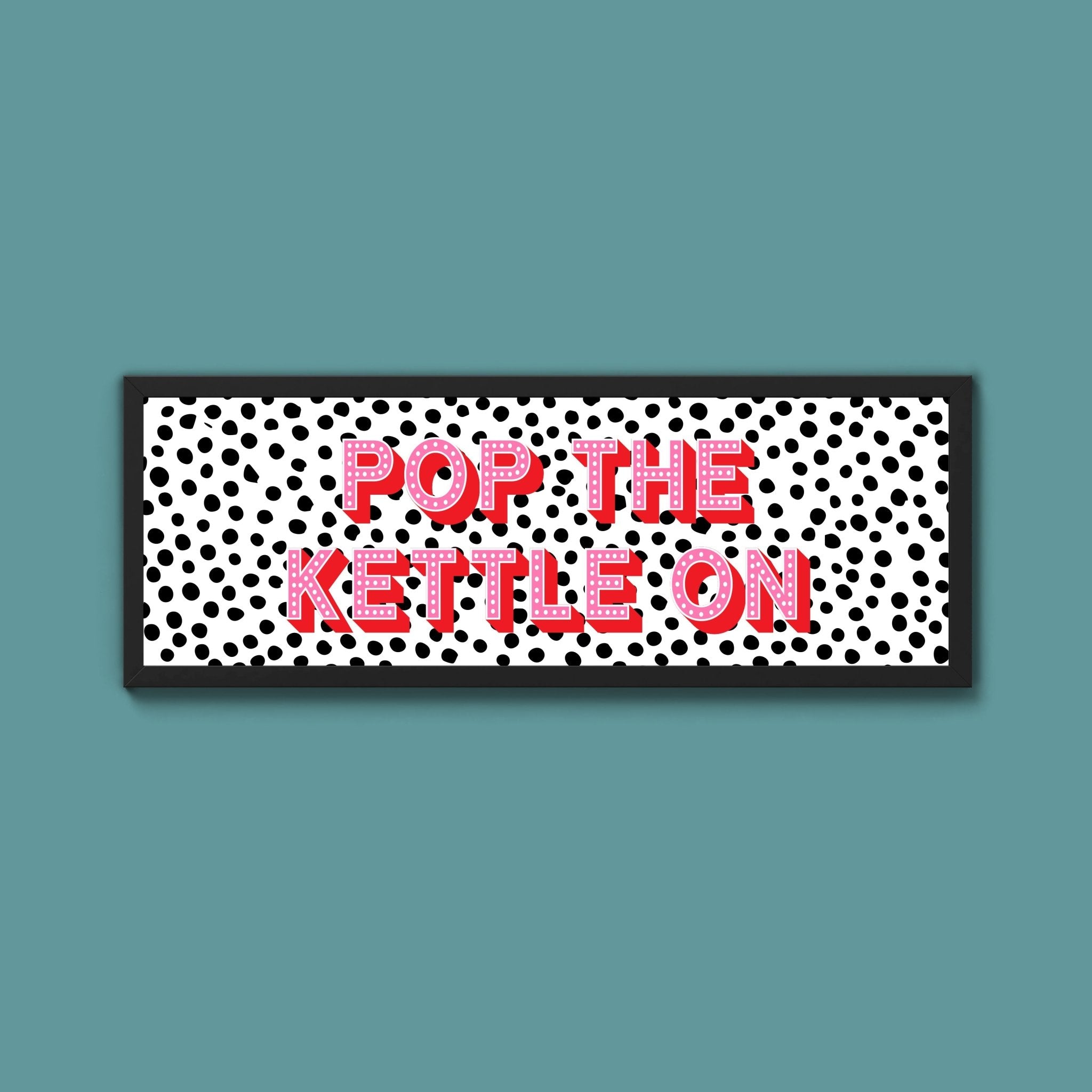 Pop the Kettle On Framed Print (New Style) - Above The Door