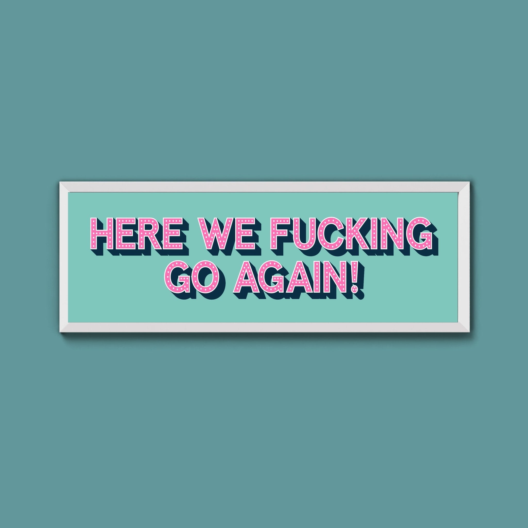 Here We Fucking Go Again! Framed Print (New Style) - Above The Door