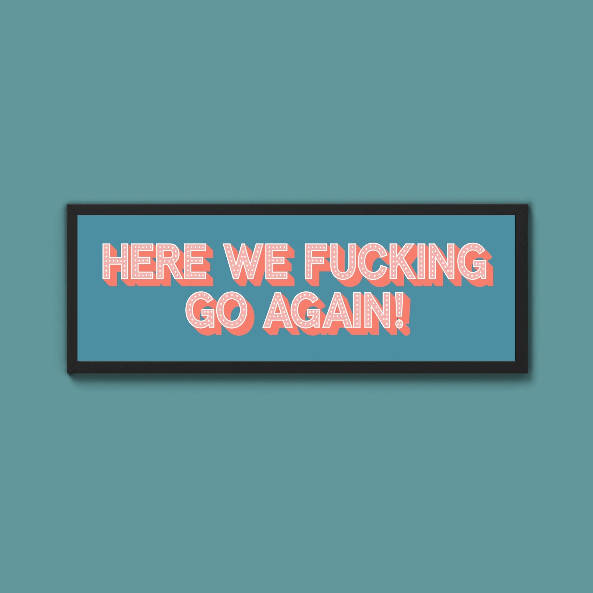 Here We Fucking Go Again! Framed Print (New Style) - Above The Door