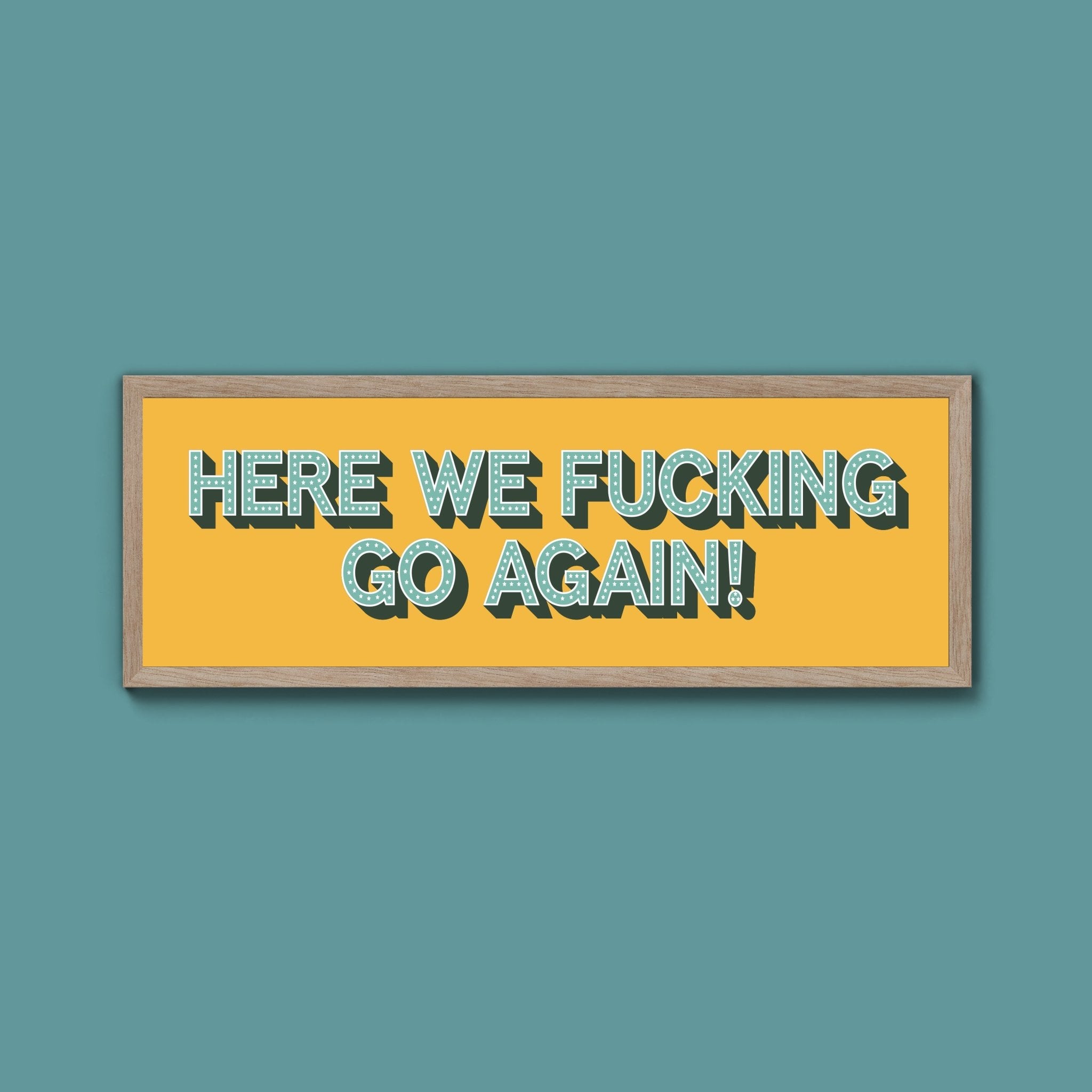 Here We Fucking Go Again! Framed Print (New Style) - Above The Door