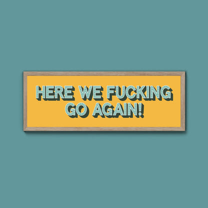 Here We Fucking Go Again! Framed Print (New Style) - Above The Door