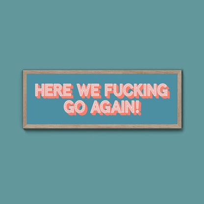 Here We Fucking Go Again! Framed Print (New Style) - Above The Door