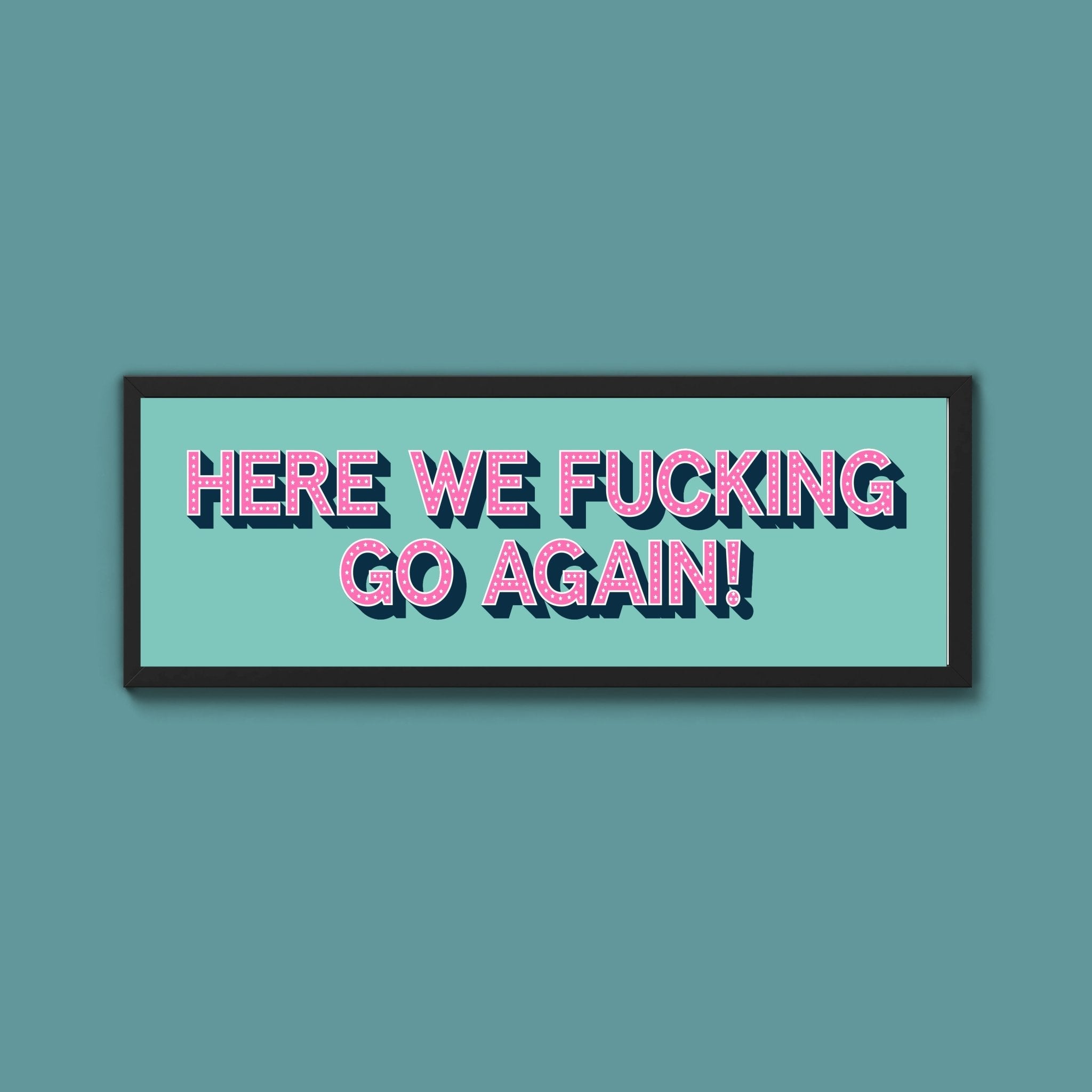 Here We Fucking Go Again! Framed Print (New Style) - Above The Door