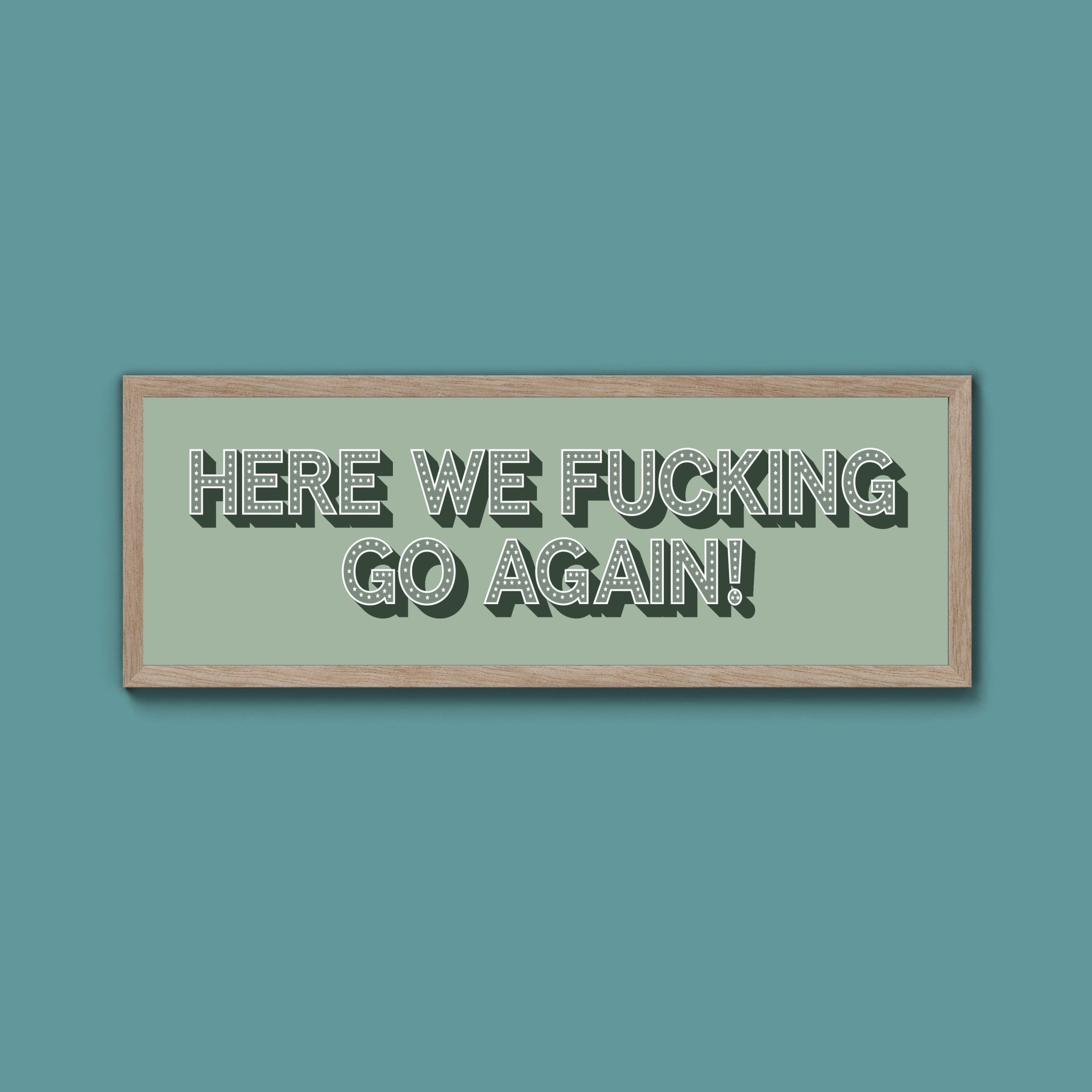 Here We Fucking Go Again! Framed Print (New Style) - Above The Door