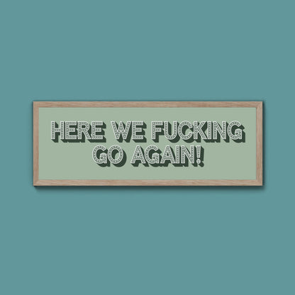 Here We Fucking Go Again! Framed Print (New Style) - Above The Door