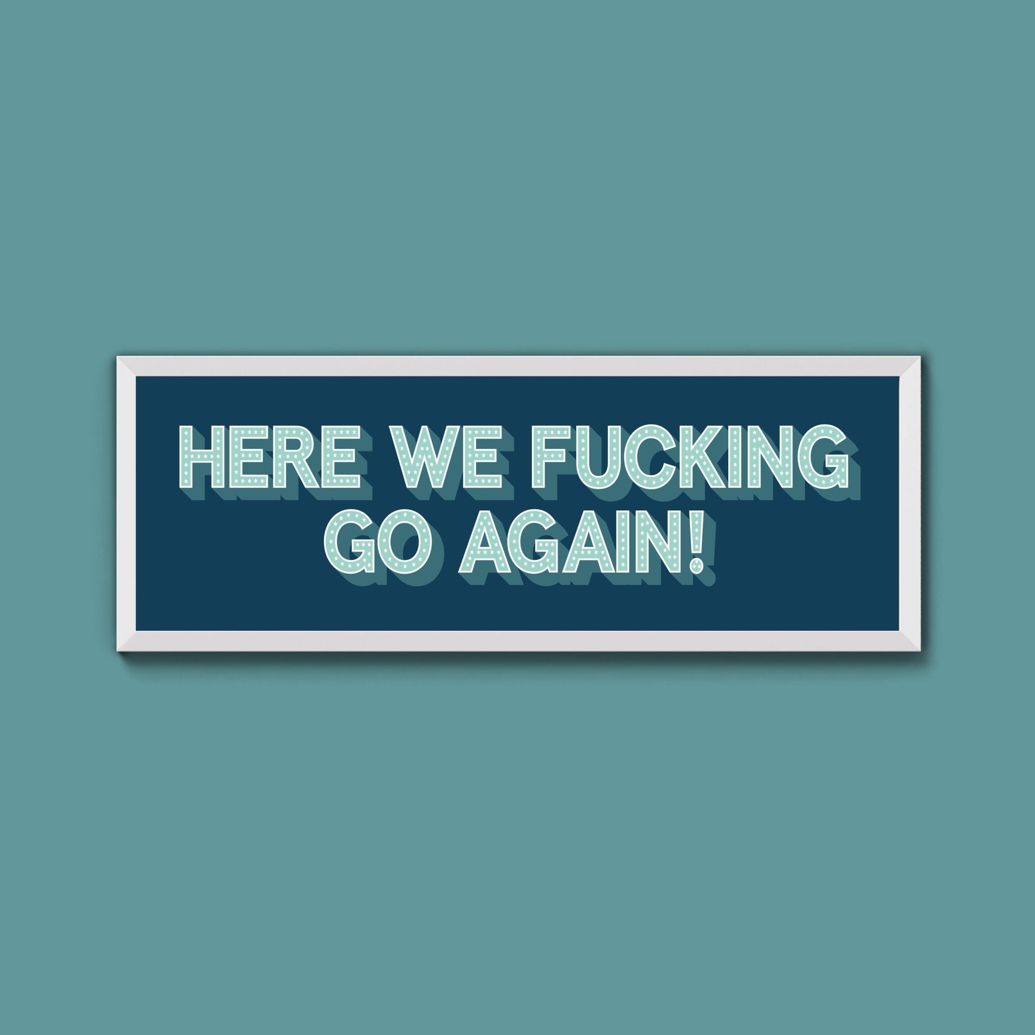 Here We Fucking Go Again! Framed Print (New Style) - Above The Door