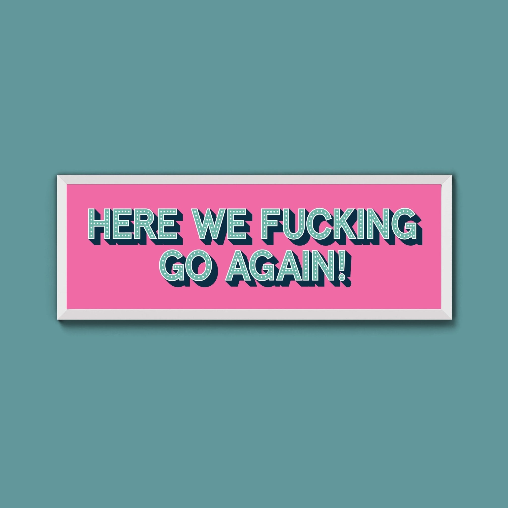 Here We Fucking Go Again! Framed Print (New Style) - Above The Door