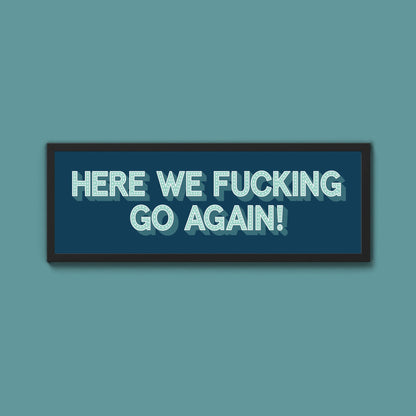 Here We Fucking Go Again! Framed Print (New Style) - Above The Door