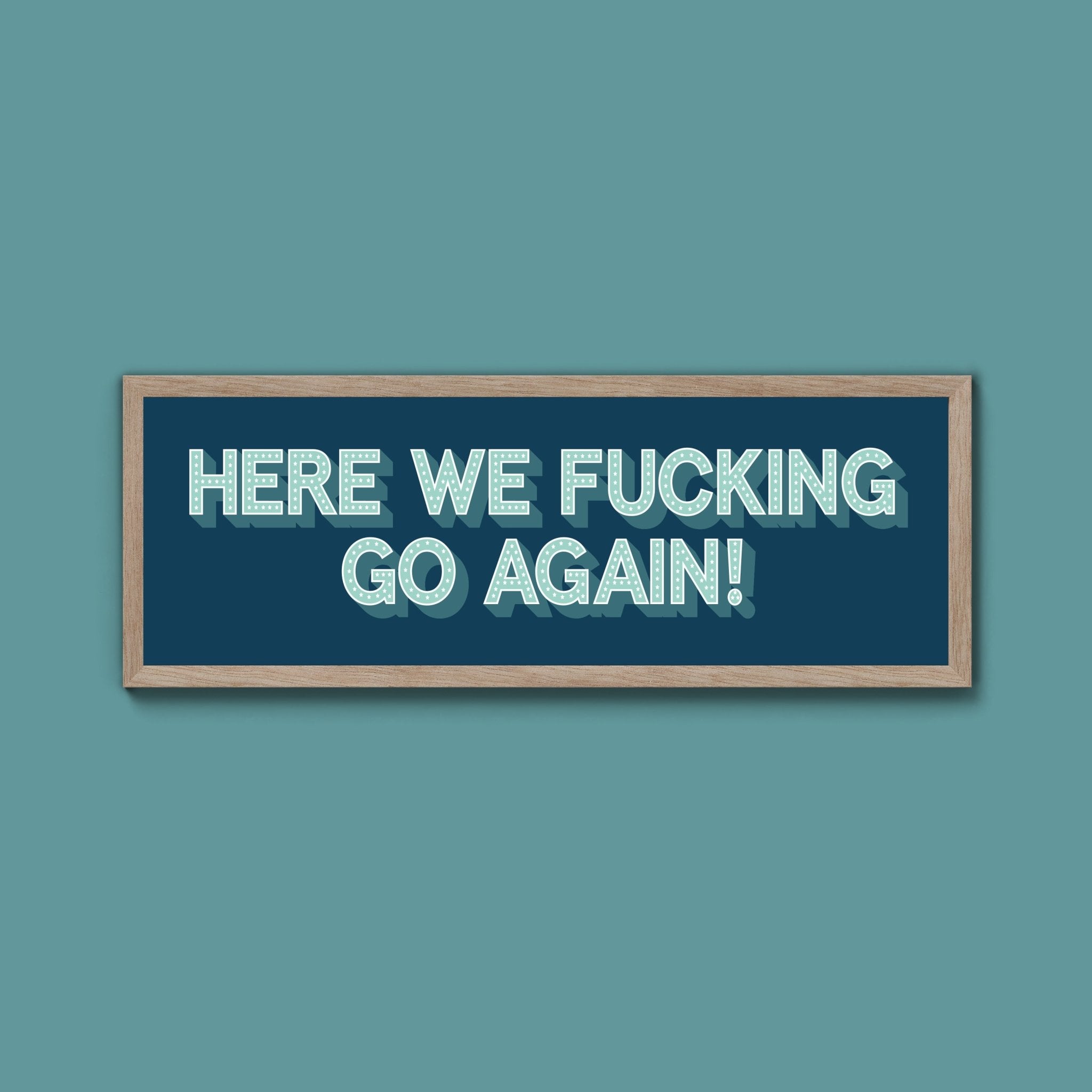 Here We Fucking Go Again! Framed Print (New Style) - Above The Door