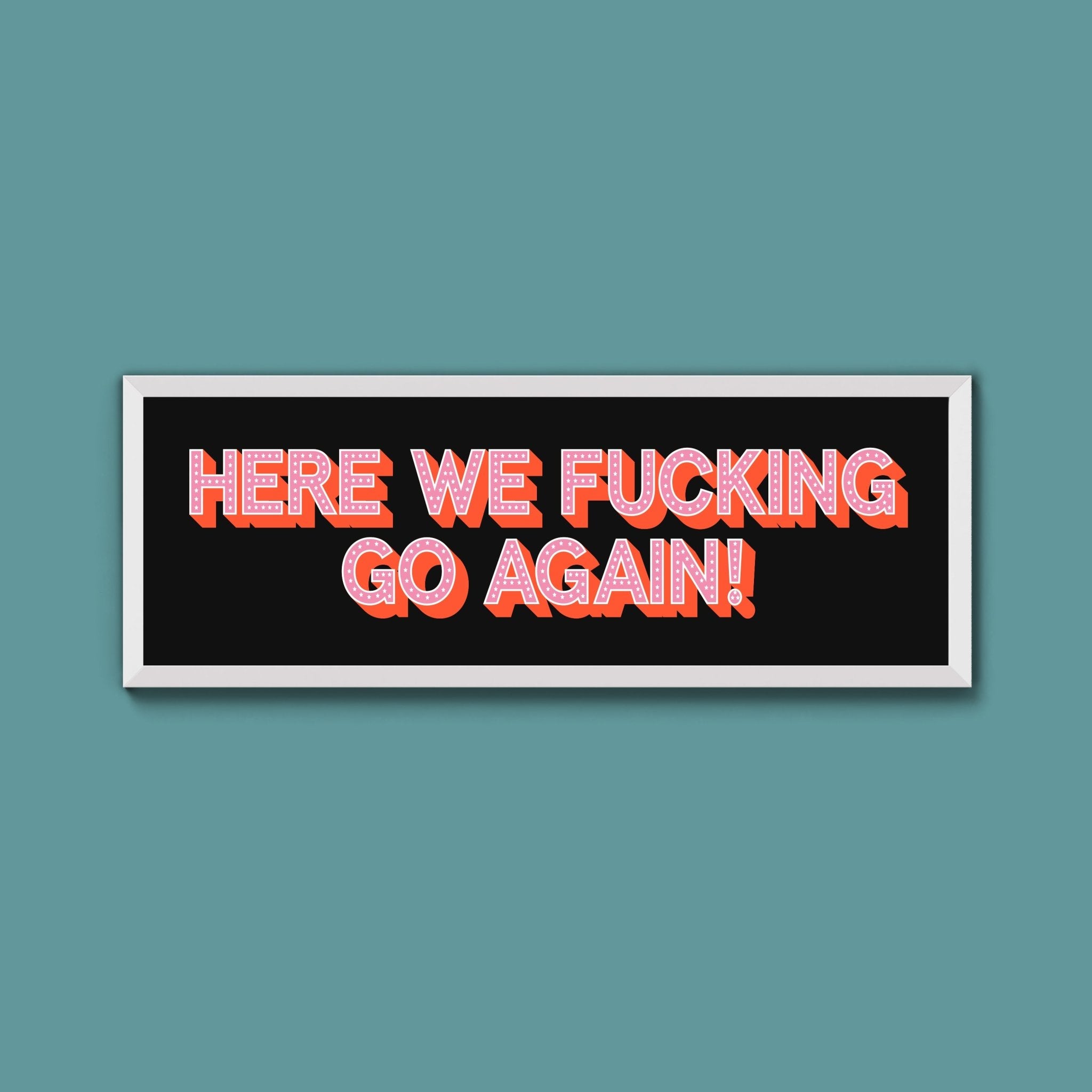 Here We Fucking Go Again! Framed Print (New Style) - Above The Door