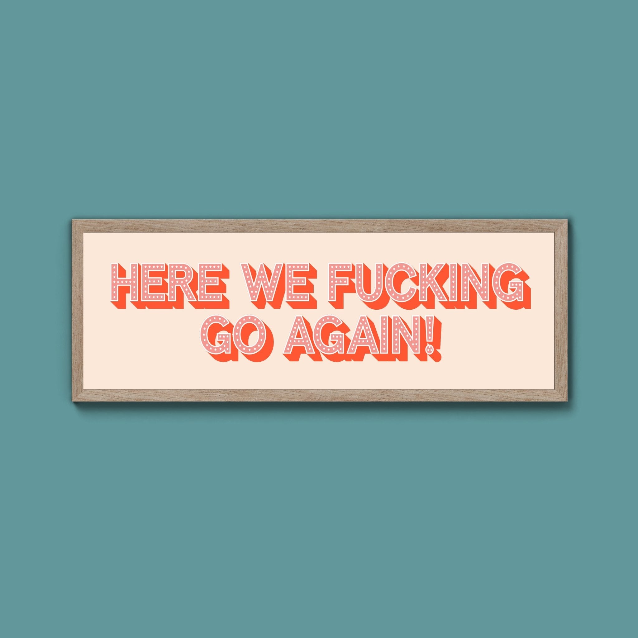 Here We Fucking Go Again! Framed Print (New Style) - Above The Door