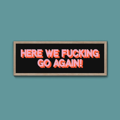 Here We Fucking Go Again! Framed Print (New Style) - Above The Door