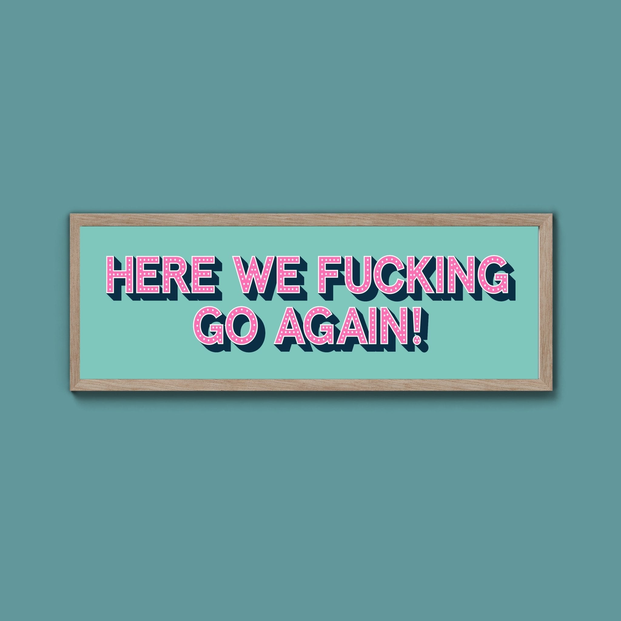 Here We Fucking Go Again! Framed Print (New Style) - Above The Door