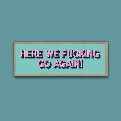 Here We Fucking Go Again! Framed Print (New Style) - Above The Door