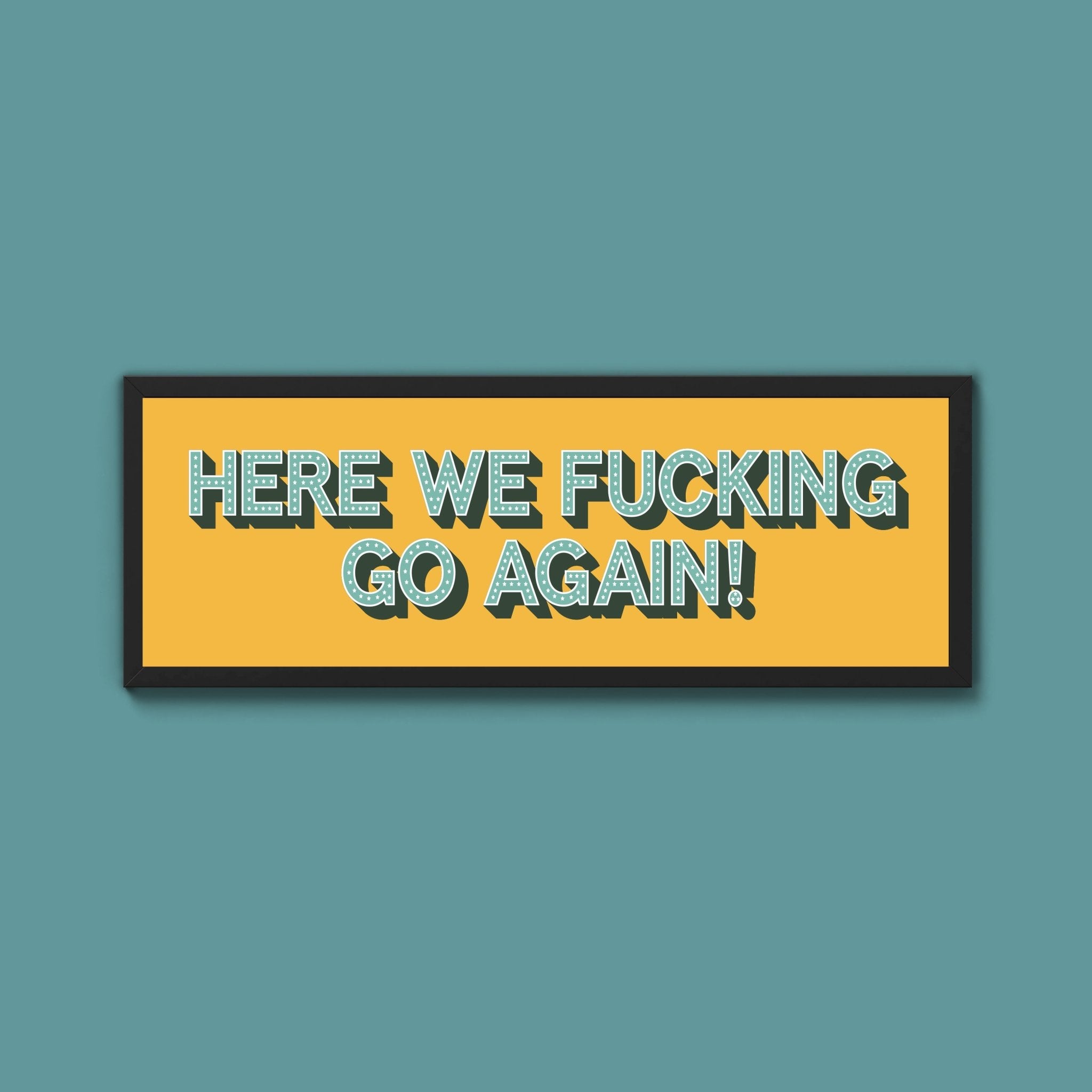Here We Fucking Go Again! Framed Print (New Style) - Above The Door