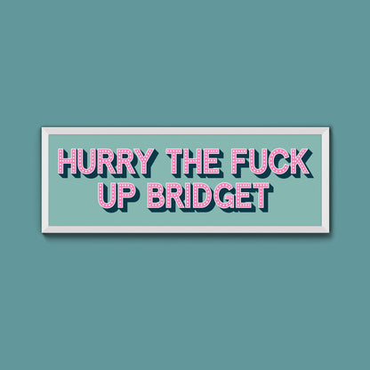 Hurry The Fuck Up Bridget Framed Print (New Style) - Above The Door