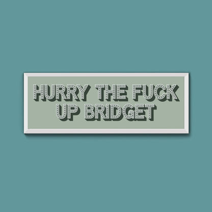 Hurry The Fuck Up Bridget Framed Print (New Style) - Above The Door