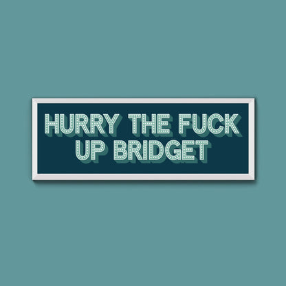 Hurry The Fuck Up Bridget Framed Print (New Style) - Above The Door