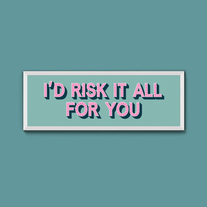 Id Risk It All For You Framed Print (New Style) - Above The Door