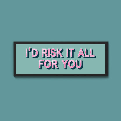 Id Risk It All For You Framed Print (New Style) - Above The Door