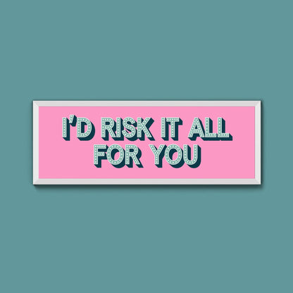 Id Risk It All For You Framed Print (New Style) - Above The Door