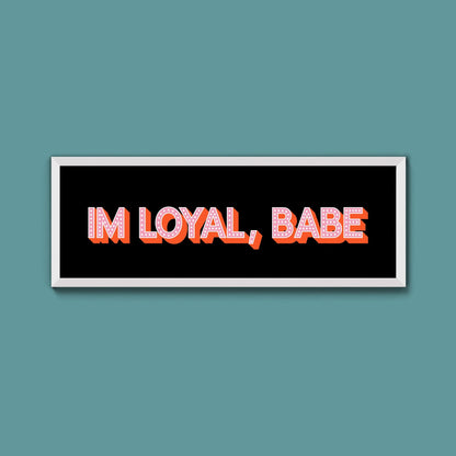 Im Loyal Babe Framed Print (New Style) - Above The Door