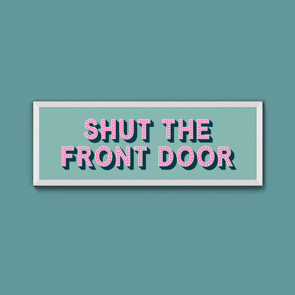 Shut The Front Door Framed Print (New Style) - Above The Door