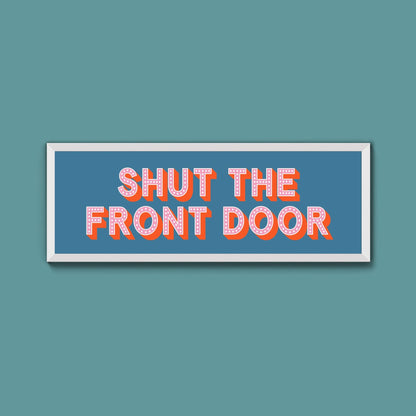Shut The Front Door Framed Print (New Style) - Above The Door