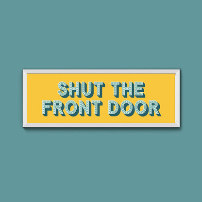 Shut The Front Door Framed Print (New Style) - Above The Door