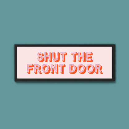 Shut The Front Door Framed Print (New Style) - Above The Door