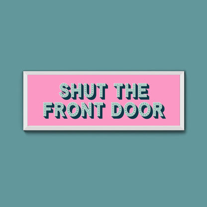 Shut The Front Door Framed Print (New Style) - Above The Door