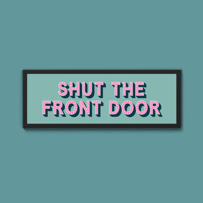Shut The Front Door Framed Print (New Style) - Above The Door