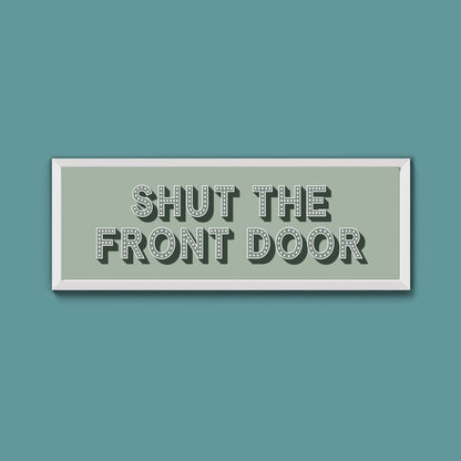 Shut The Front Door Framed Print (New Style) - Above The Door