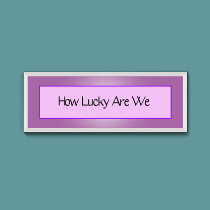 How Lucky Are We Framed Print