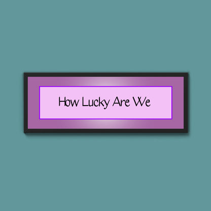 How Lucky Are We Framed Print
